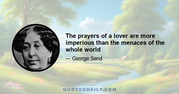 The prayers of a lover are more imperious than the menaces of the whole world