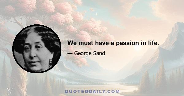 We must have a passion in life.