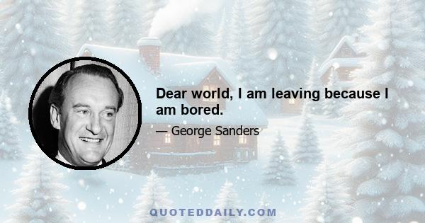 Dear world, I am leaving because I am bored.