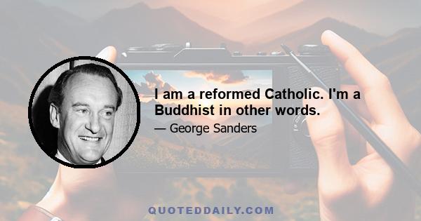 I am a reformed Catholic. I'm a Buddhist in other words.