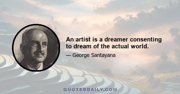 An artist is a dreamer consenting to dream of the actual world.