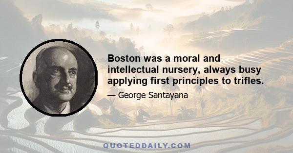 Boston was a moral and intellectual nursery, always busy applying first principles to trifles.