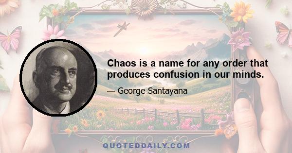 Chaos is a name for any order that produces confusion in our minds.