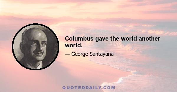 Columbus gave the world another world.