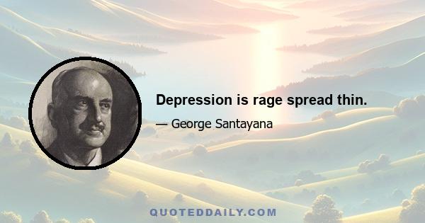 Depression is rage spread thin.