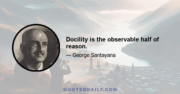 Docility is the observable half of reason.