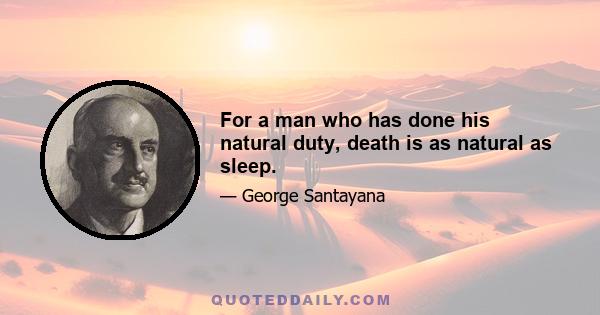 For a man who has done his natural duty, death is as natural as sleep.