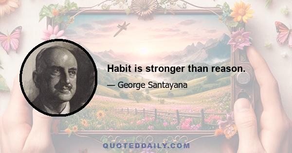 Habit is stronger than reason.