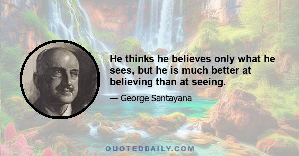 He thinks he believes only what he sees, but he is much better at believing than at seeing.