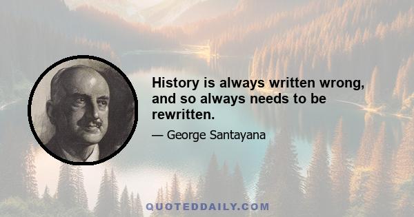 History is always written wrong, and so always needs to be rewritten.