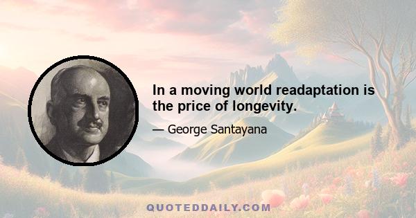 In a moving world readaptation is the price of longevity.