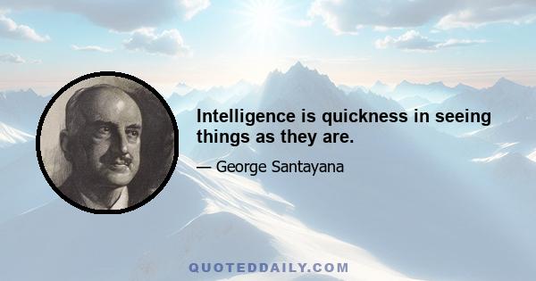 Intelligence is quickness in seeing things as they are.