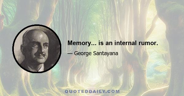 Memory... is an internal rumor.