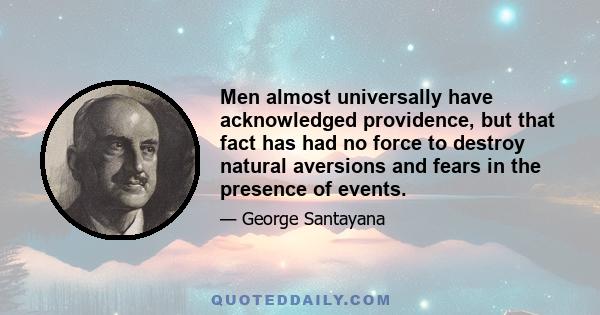 Men almost universally have acknowledged providence, but that fact has had no force to destroy natural aversions and fears in the presence of events.