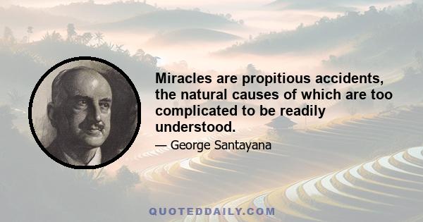 Miracles are propitious accidents, the natural causes of which are too complicated to be readily understood.