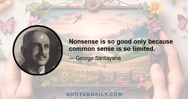 Nonsense is so good only because common sense is so limited.