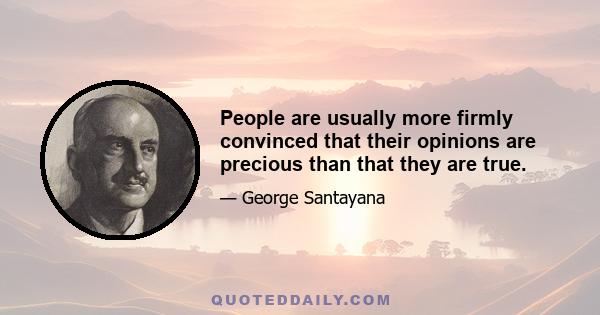 People are usually more firmly convinced that their opinions are precious than that they are true.