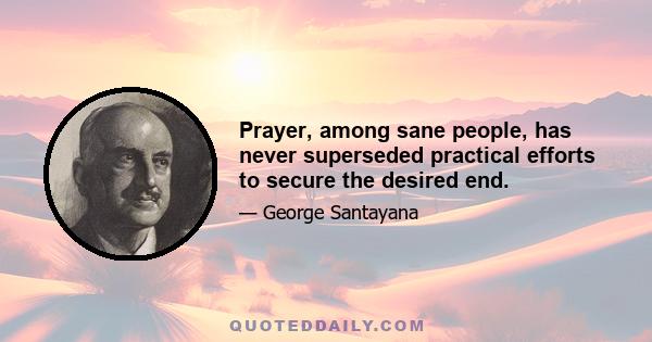 Prayer, among sane people, has never superseded practical efforts to secure the desired end.