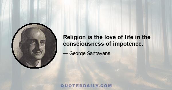 Religion is the love of life in the consciousness of impotence.