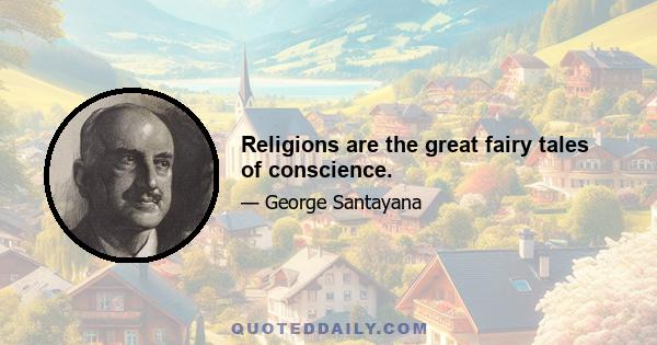 Religions are the great fairy tales of conscience.