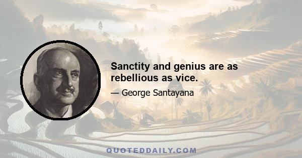 Sanctity and genius are as rebellious as vice.