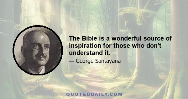 The Bible is a wonderful source of inspiration for those who don't understand it.