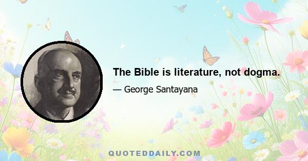 The Bible is literature, not dogma.