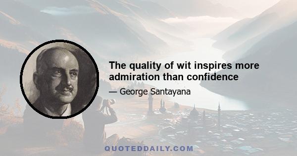 The quality of wit inspires more admiration than confidence