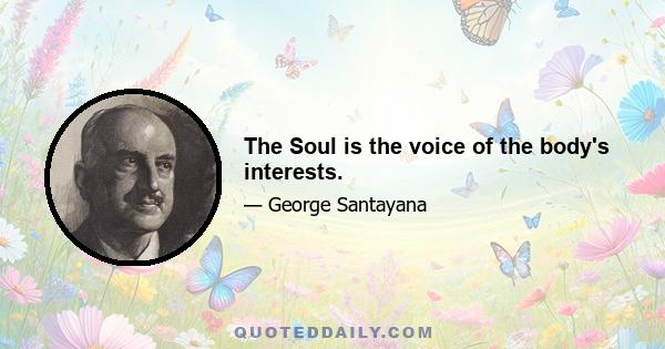 The Soul is the voice of the body's interests.