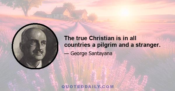 The true Christian is in all countries a pilgrim and a stranger.