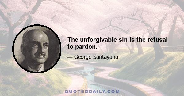 The unforgivable sin is the refusal to pardon.