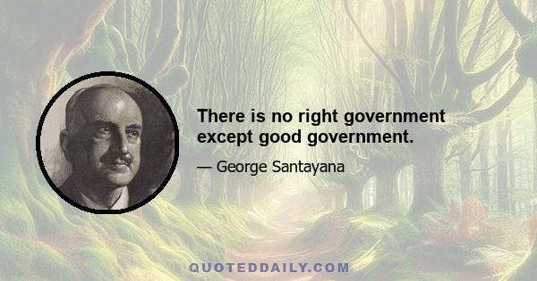 There is no right government except good government.