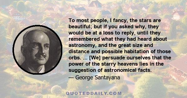 To most people, I fancy, the stars are beautiful; but if you asked why, they would be at a loss to reply, until they remembered what they had heard about astronomy, and the great size and distance and possible