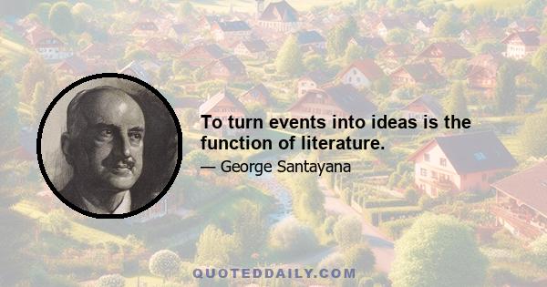 To turn events into ideas is the function of literature.