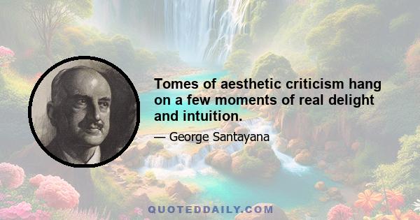 Tomes of aesthetic criticism hang on a few moments of real delight and intuition.