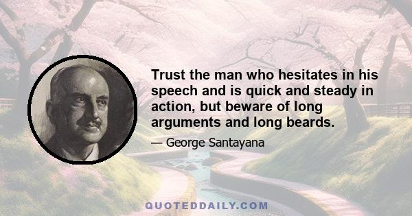 Trust the man who hesitates in his speech and is quick and steady in action, but beware of long arguments and long beards.