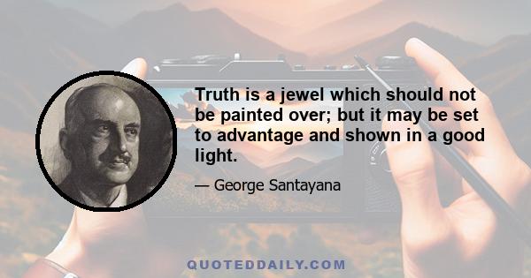 Truth is a jewel which should not be painted over; but it may be set to advantage and shown in a good light.