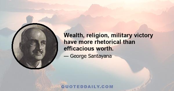 Wealth, religion, military victory have more rhetorical than efficacious worth.