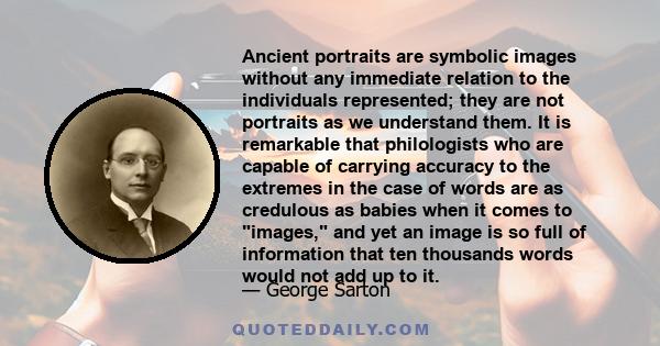 Ancient portraits are symbolic images without any immediate relation to the individuals represented; they are not portraits as we understand them. It is remarkable that philologists who are capable of carrying accuracy