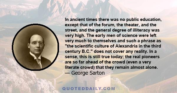 In ancient times there was no public education, except that of the forum, the theater, and the street, and the general degree of illiteracy was very high. The early men of science were left very much to themselves and