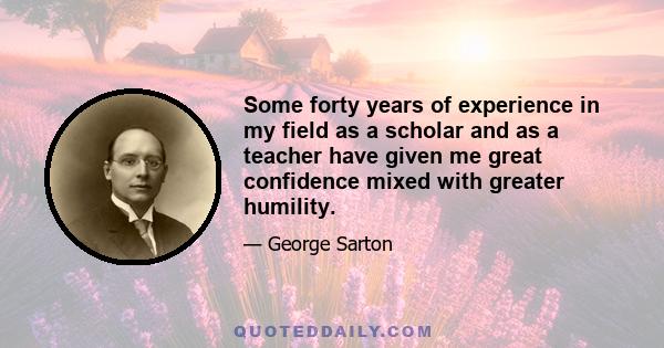 Some forty years of experience in my field as a scholar and as a teacher have given me great confidence mixed with greater humility.