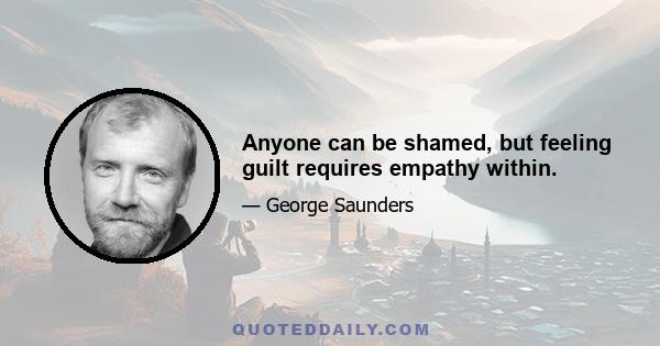 Anyone can be shamed, but feeling guilt requires empathy within.