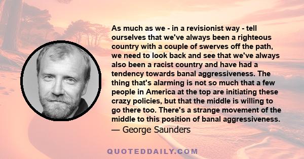 As much as we - in a revisionist way - tell ourselves that we've always been a righteous country with a couple of swerves off the path, we need to look back and see that we've always also been a racist country and have