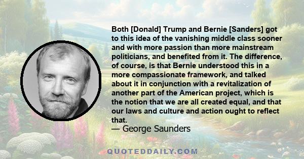 Both [Donald] Trump and Bernie [Sanders] got to this idea of the vanishing middle class sooner and with more passion than more mainstream politicians, and benefited from it. The difference, of course, is that Bernie