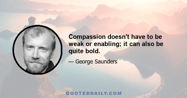 Compassion doesn't have to be weak or enabling; it can also be quite bold.