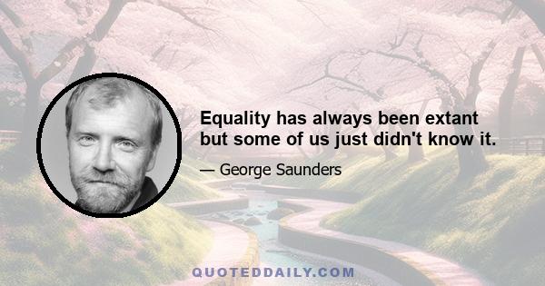 Equality has always been extant but some of us just didn't know it.