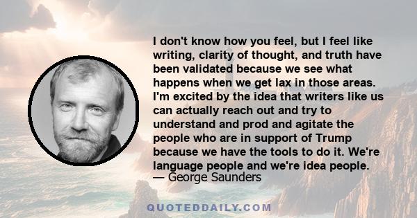 I don't know how you feel, but I feel like writing, clarity of thought, and truth have been validated because we see what happens when we get lax in those areas. I'm excited by the idea that writers like us can actually 