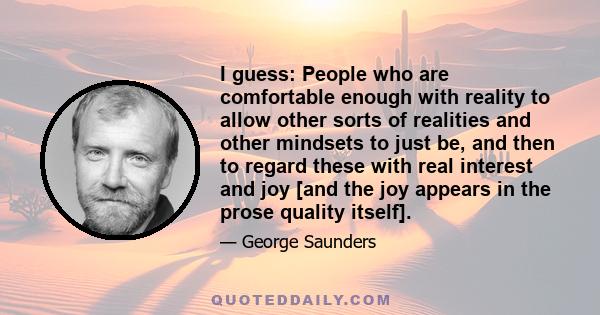 I guess: People who are comfortable enough with reality to allow other sorts of realities and other mindsets to just be, and then to regard these with real interest and joy [and the joy appears in the prose quality