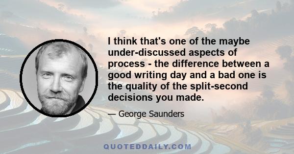 I think that's one of the maybe under-discussed aspects of process - the difference between a good writing day and a bad one is the quality of the split-second decisions you made.