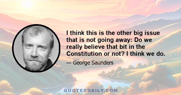 I think this is the other big issue that is not going away: Do we really believe that bit in the Constitution or not? I think we do.